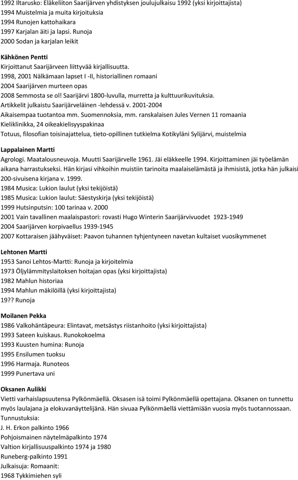 1998, 2001 Nälkämaan lapset I -II, historiallinen romaani 2004 Saarijärven murteen opas 2008 Semmosta se ol! Saarijärvi 1800-luvulla, murretta ja kulttuurikuvituksia.