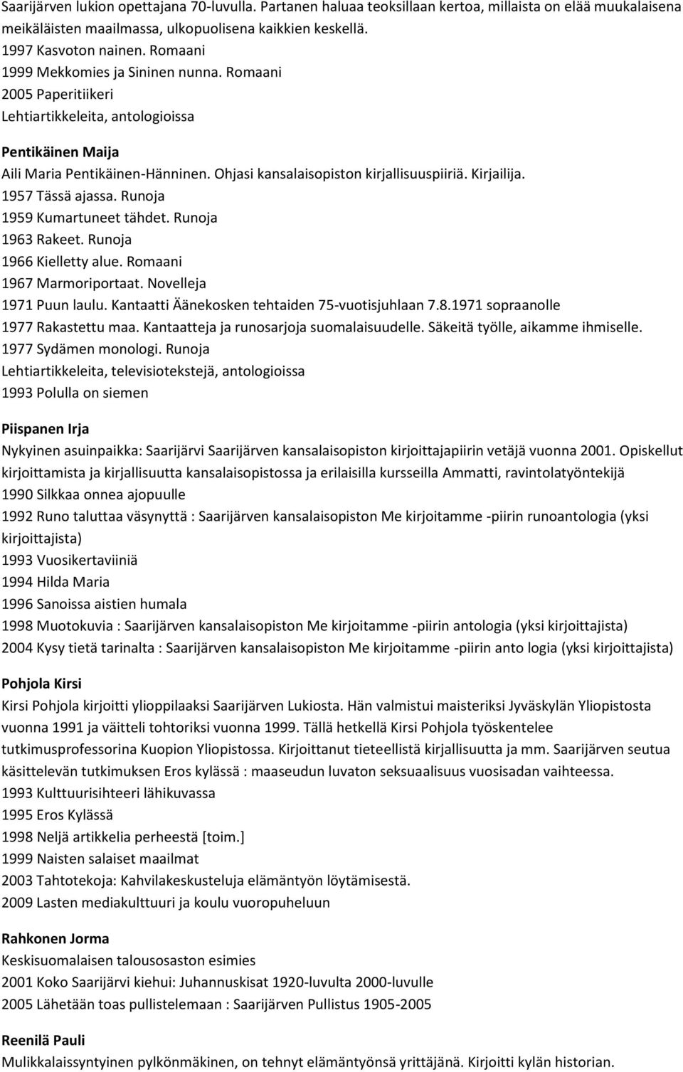 Kirjailija. 1957 Tässä ajassa. Runoja 1959 Kumartuneet tähdet. Runoja 1963 Rakeet. Runoja 1966 Kielletty alue. Romaani 1967 Marmoriportaat. Novelleja 1971 Puun laulu.