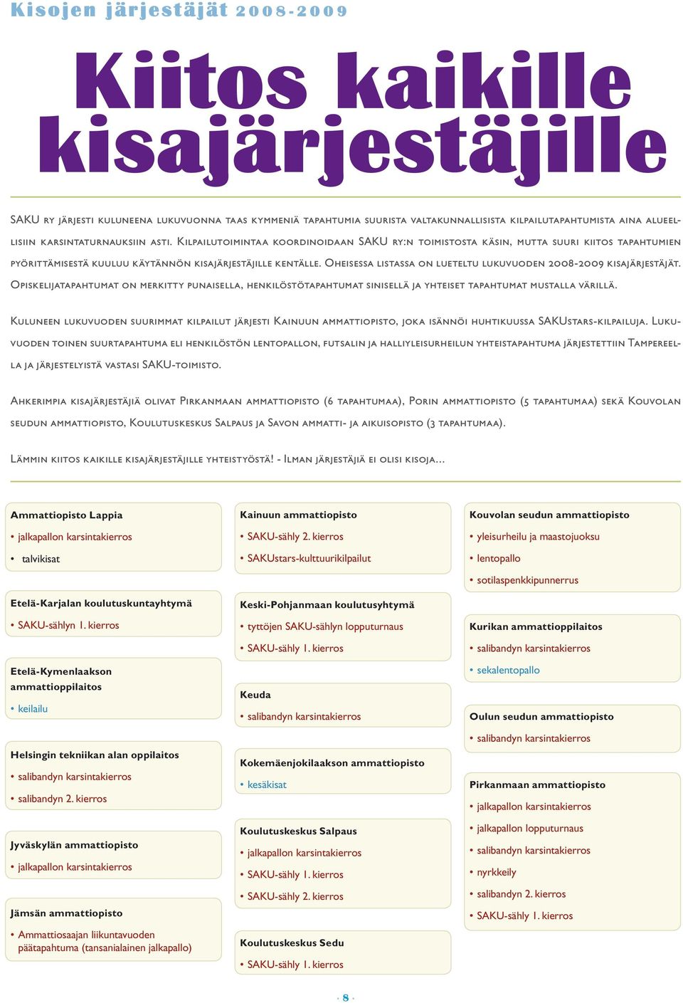 Oheisessa listassa on lueteltu lukuvuoden 2008-2009 kisajärjestäjät. Opiskelijatapahtumat on merkitty punaisella, henkilöstötapahtumat sinisellä ja yhteiset tapahtumat mustalla värillä.