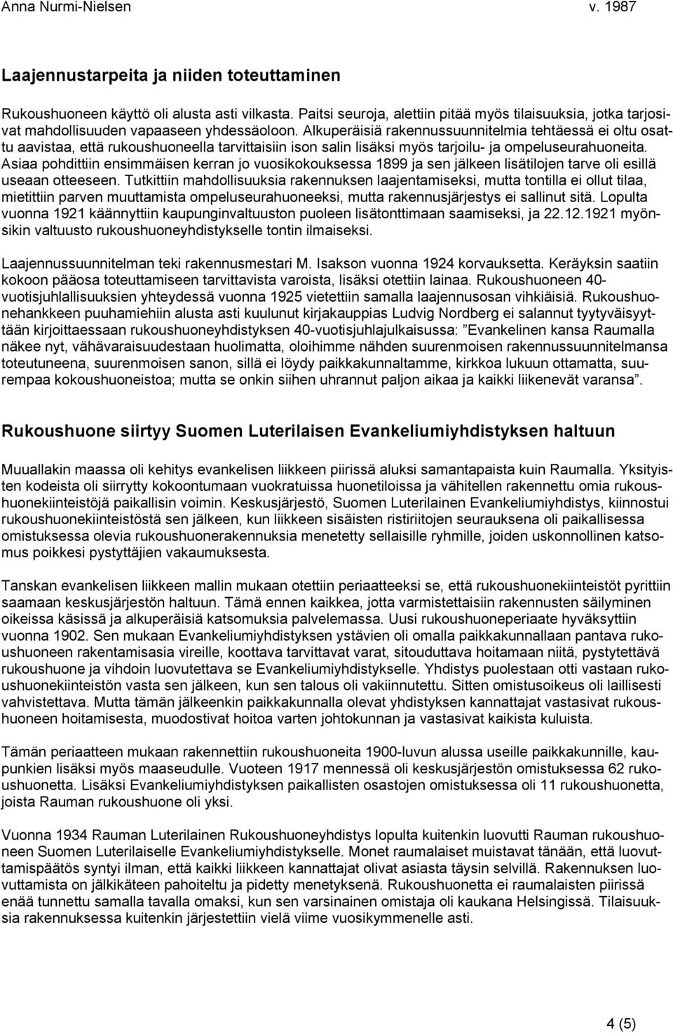 Asiaa pohdittiin ensimmäisen kerran jo vuosikokouksessa 1899 ja sen jälkeen lisätilojen tarve oli esillä useaan otteeseen.