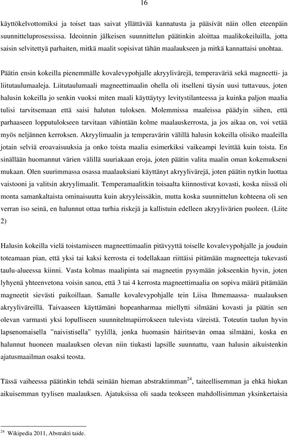 Päätin ensin kokeilla pienemmälle kovalevypohjalle akryylivärejä, temperaväriä sekä magneetti- ja liitutaulumaaleja.