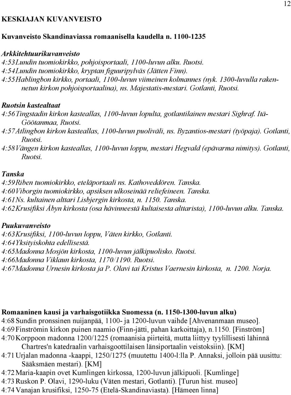 Majestatis-mestari. Gotlanti, Ruotsi. Ruotsin kastealtaat 4:56 Tingstadin kirkon kasteallas, 1100-luvun lopulta, gotlantilainen mestari Sighraf. Itä- Göötanmaa, Ruotsi.