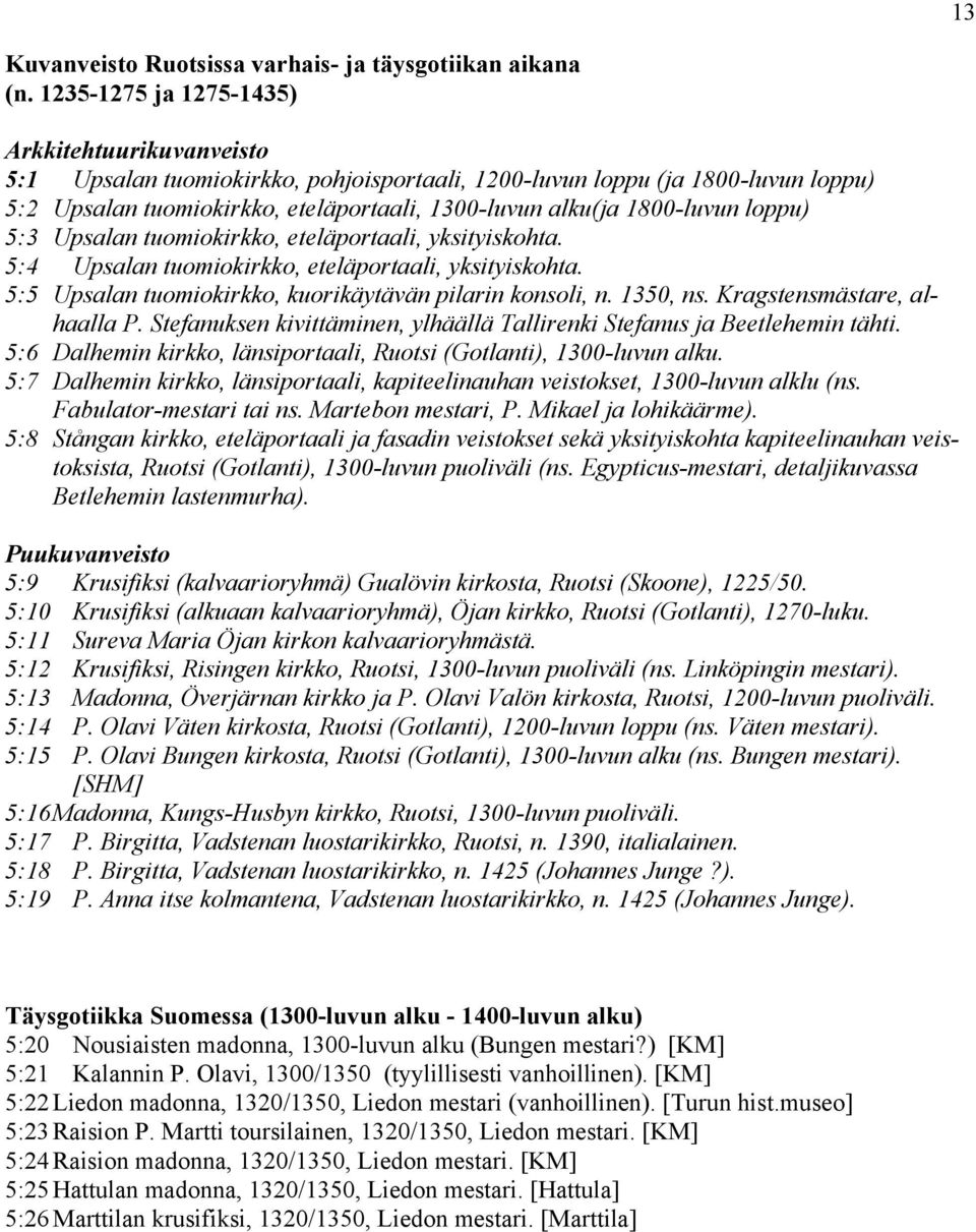 1800-luvun loppu) 5:3 Upsalan tuomiokirkko, eteläportaali, yksityiskohta. 5:4 Upsalan tuomiokirkko, eteläportaali, yksityiskohta. 5:5 Upsalan tuomiokirkko, kuorikäytävän pilarin konsoli, n. 1350, ns.