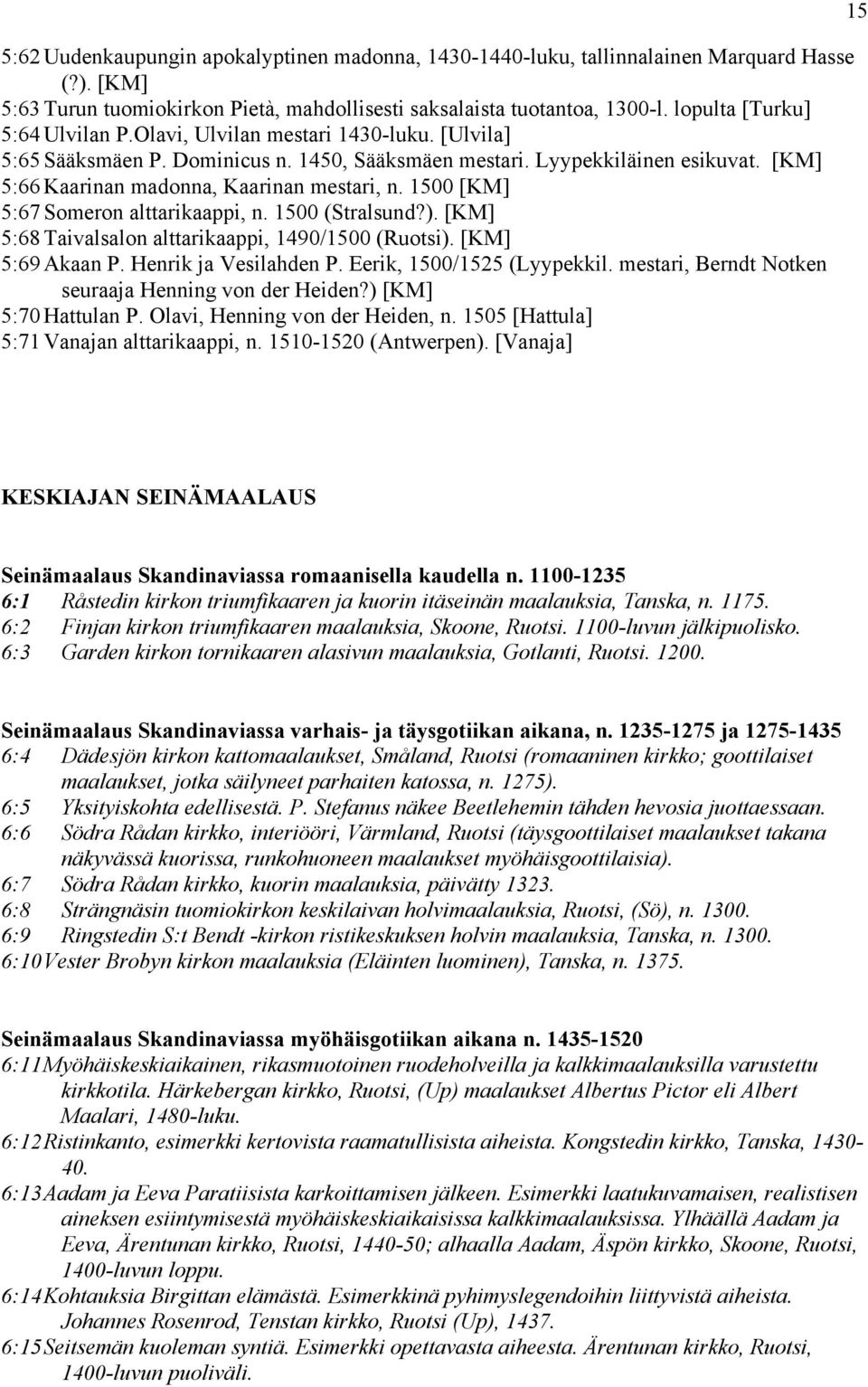 [KM] 5:66 Kaarinan madonna, Kaarinan mestari, n. 1500 [KM] 5:67 Someron alttarikaappi, n. 1500 (Stralsund?). [KM] 5:68 Taivalsalon alttarikaappi, 1490/1500 (Ruotsi). [KM] 5:69 Akaan P.