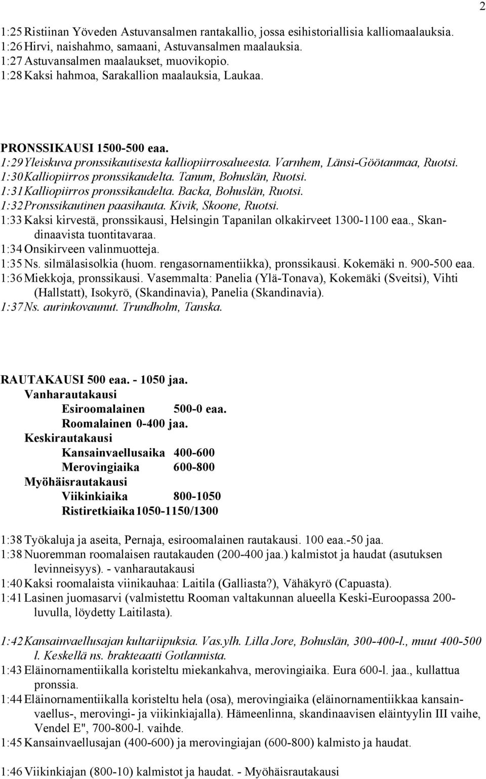 1:30 Kalliopiirros pronssikaudelta. Tanum, Bohuslän, Ruotsi. 1:31 Kalliopiirros pronssikaudelta. Backa, Bohuslän, Ruotsi. 1:32 Pronssikautinen paasihauta. Kivik, Skoone, Ruotsi.