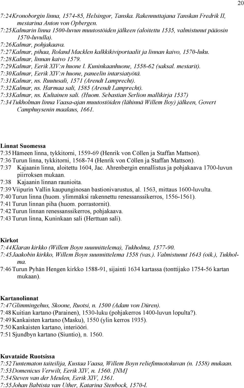 7:27 Kalmar, pihaa, Roland Macklen kalkkikiviportaalit ja linnan kaivo, 1570-luku. 7:28 Kalmar, linnan kaivo 1579. 7:29 Kalmar, Eerik XIV:n huone l. Kuninkaanhuone, 1558-62 (saksal. mestarit).