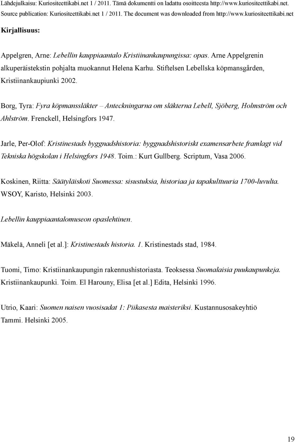 Jarle, Per-Olof: Kristinestads byggnadshistoria: byggnadshistoriskt examensarbete framlagt vid Tekniska högskolan i Helsingfors 1948. Toim.: Kurt Gullberg. Scriptum, Vasa 2006.