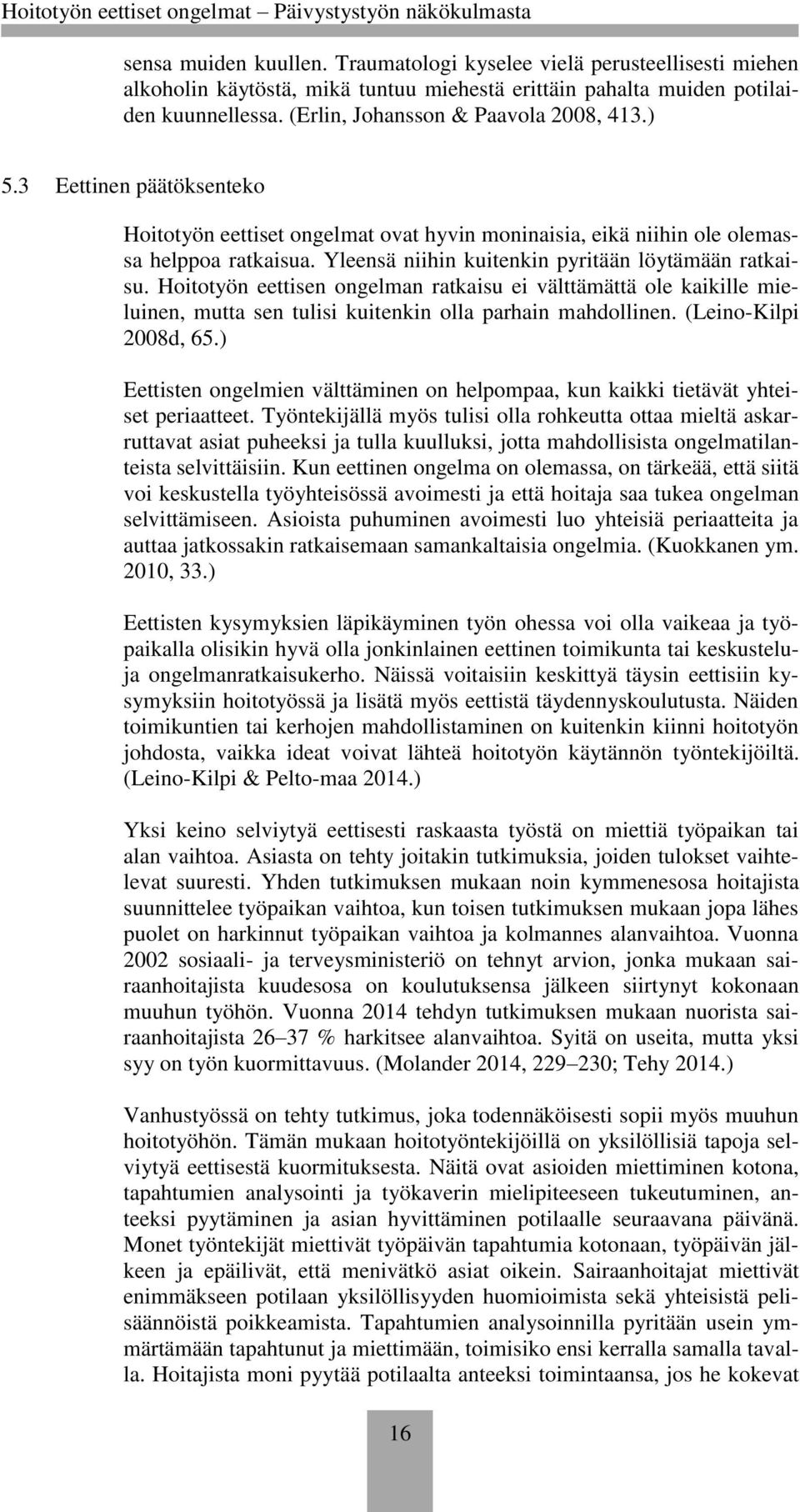 Yleensä niihin kuitenkin pyritään löytämään ratkaisu. Hoitotyön eettisen ongelman ratkaisu ei välttämättä ole kaikille mieluinen, mutta sen tulisi kuitenkin olla parhain mahdollinen.