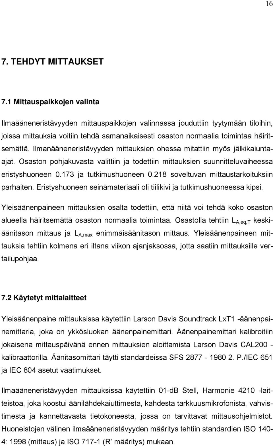 Ilmanääneneristävyyden mittauksien ohessa mitattiin myös jälkikaiuntaajat. Osaston pohjakuvasta valittiin ja todettiin mittauksien suunnitteluvaiheessa eristyshuoneen 0.173 ja tutkimushuoneen 0.