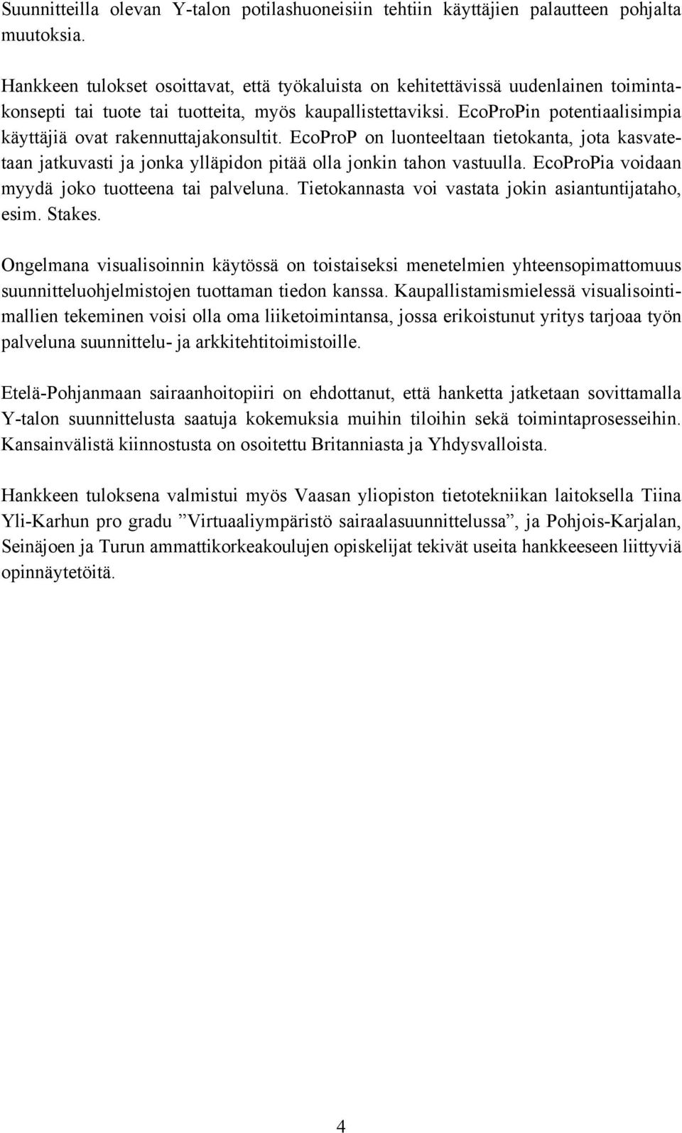 EcoProPin potentiaalisimpia käyttäjiä ovat rakennuttajakonsultit. EcoProP on luonteeltaan tietokanta, jota kasvatetaan jatkuvasti ja jonka ylläpidon pitää olla jonkin tahon vastuulla.