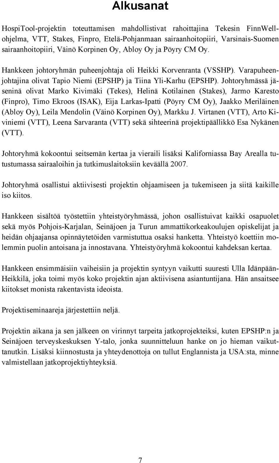 Johtoryhmässä jäseninä olivat Marko Kivimäki (Tekes), Helinä Kotilainen (Stakes), Jarmo Karesto (Finpro), Timo Ekroos (ISAK), Eija Larkas-Ipatti (Pöyry CM Oy), Jaakko Meriläinen (Abloy Oy), Leila