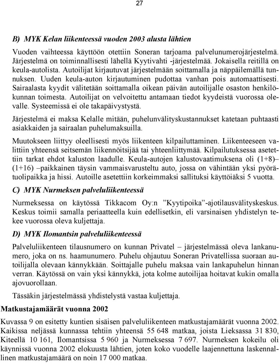 Sairaalasta kyydit välitetään soittamalla oikean päivän autoilijalle osaston henkilökunnan toimesta. Autoilijat on velvoitettu antamaan tiedot kyydeistä vuorossa olevalle.