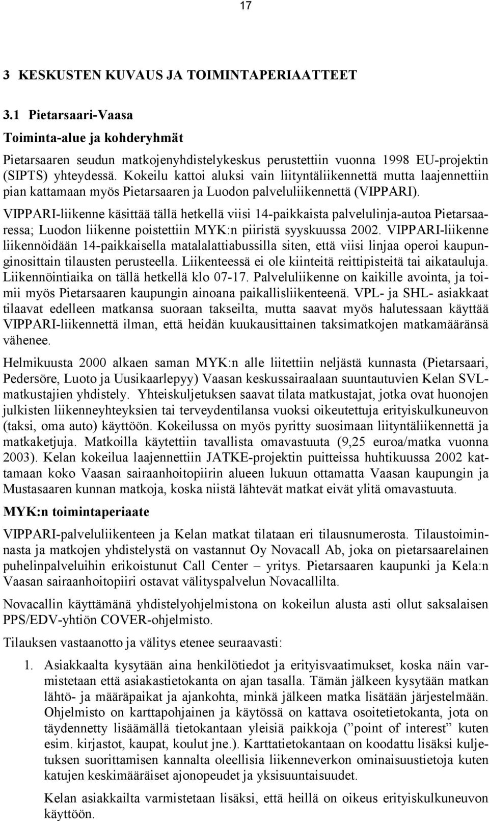 VIPPARI-liikenne käsittää tällä hetkellä viisi 14-paikkaista palvelulinja-autoa Pietarsaaressa; Luodon liikenne poistettiin MYK:n piiristä syyskuussa 2002.
