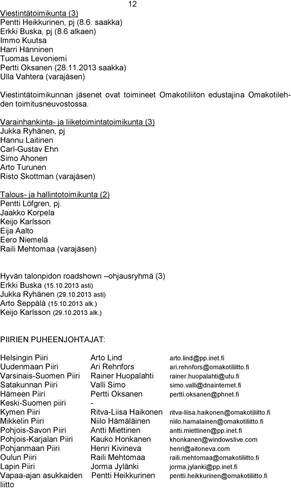 Varainhankinta- ja liiketoimintatoimikunta (3) Jukka Ryhänen, pj Hannu Laitinen Carl-Gustav Ehn Simo Ahonen Arto Turunen Risto Skottman (varajäsen) Talous- ja hallintotoimikunta (2) Pentti Löfgren,