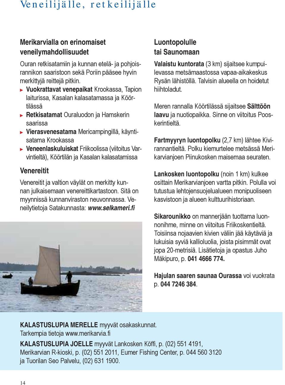 Veneenlaskuluiskat Friikoolissa (viitoitus Varvintieltä), Köörtilän ja Kasalan kalasatamissa Venereitit Venereitit ja valtion väylät on merkitty kunnan julkaisemaan venereittikartastoon.