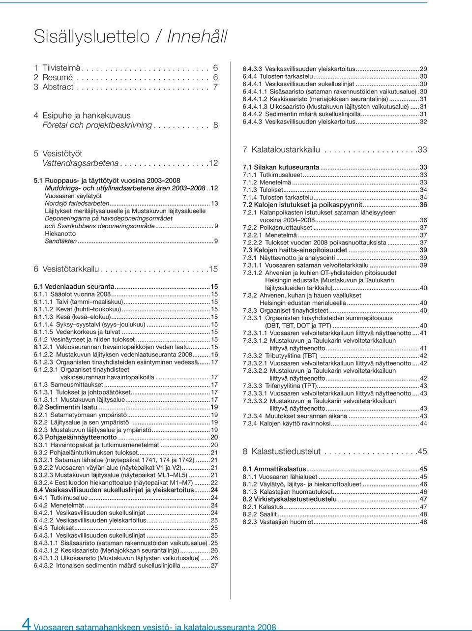 30 6.4.4.1.2 Keskisaaristo (meriajokkaan seurantalinja)... 31 6.4.4.1.3 Ulkosaaristo (Mustakuvun läjitysten vaikutusalue)... 31 6.4.4.2 Sedimentin määrä sukelluslinjoilla... 31 6.4.4.3 Vesikasvillisuuden yleiskartoitus.