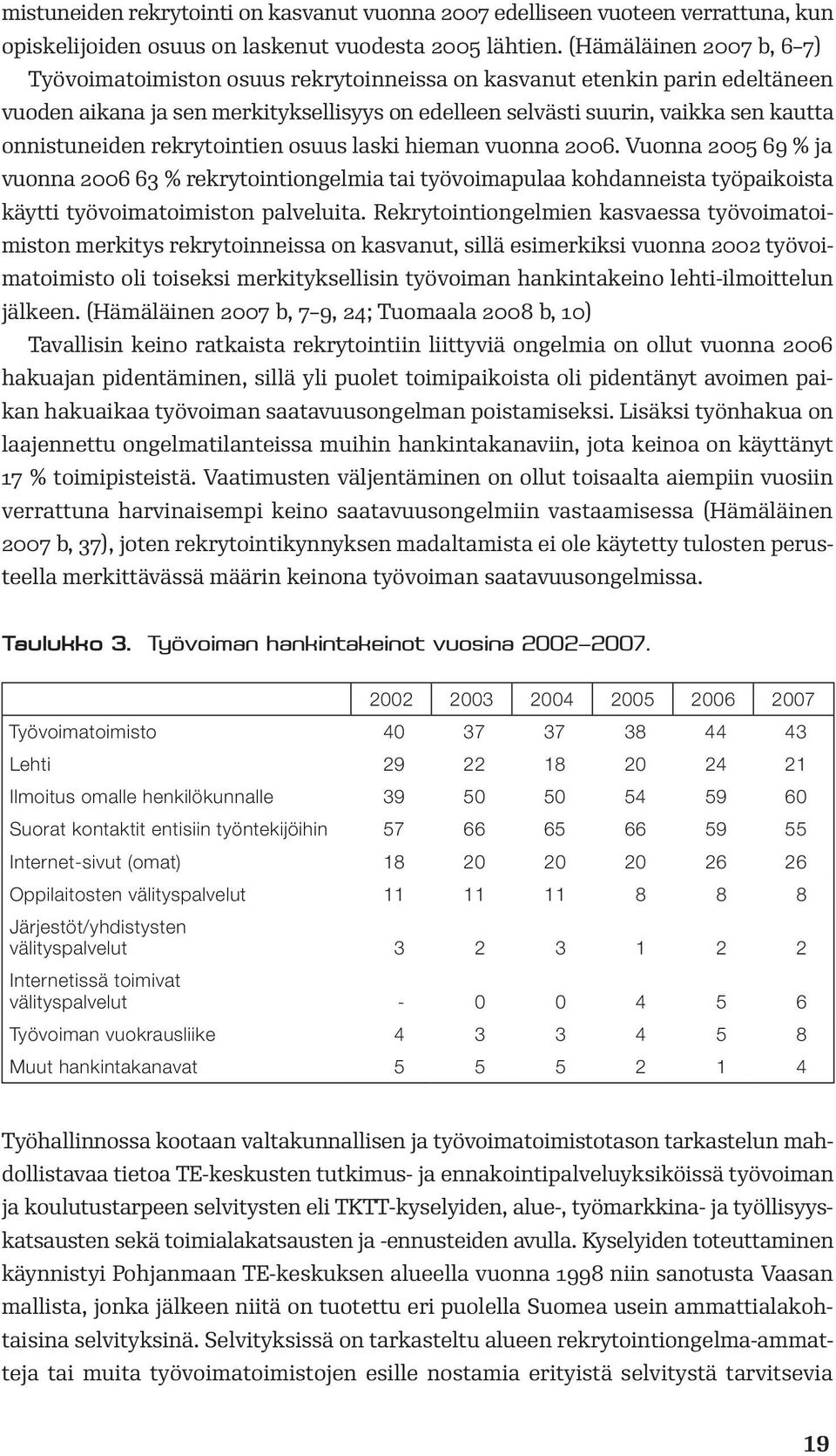 onnistuneiden rekrytointien osuus laski hieman vuonna 2006. Vuonna 2005 69 % ja vuonna 2006 63 % rekrytointiongelmia tai työvoimapulaa kohdanneista työpaikoista käytti työvoimatoimiston palveluita.