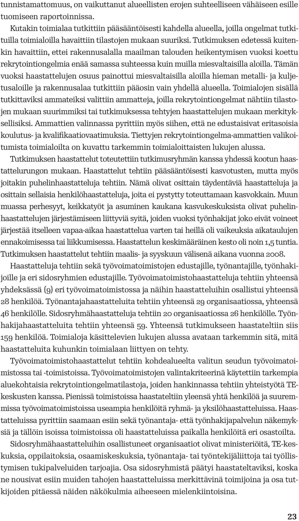 Tutkimuksen edetessä kuitenkin havaittiin, ettei rakennusalalla maailman talouden heikentymisen vuoksi koettu rekrytointiongelmia enää samassa suhteessa kuin muilla miesvaltaisilla aloilla.