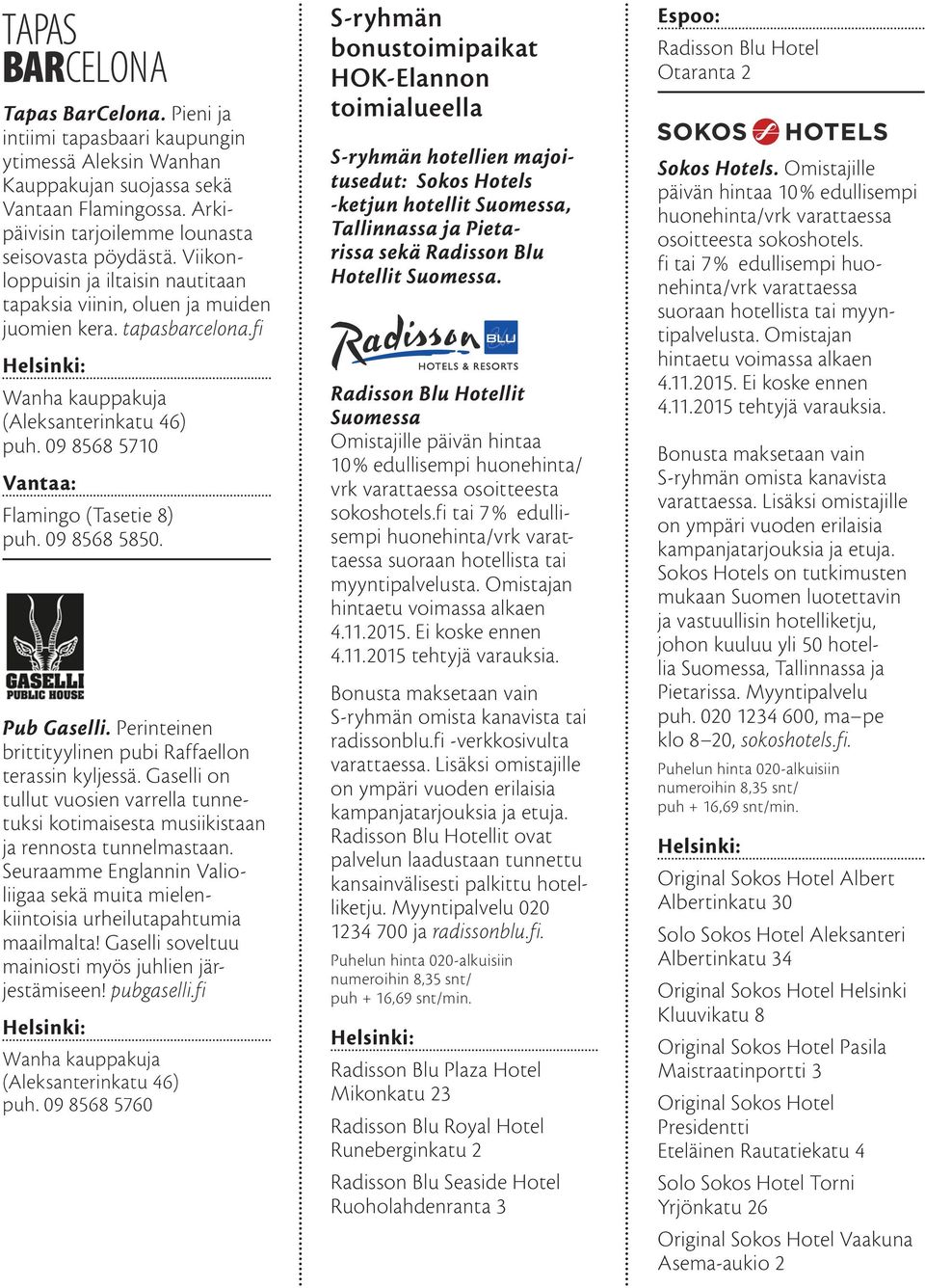 Pub Gaselli. Perinteinen brittityylinen pubi Raffaellon terassin kyljessä. Gaselli on tullut vuosien varrella tunnetuksi kotimaisesta musiikistaan ja rennosta tunnelmastaan.