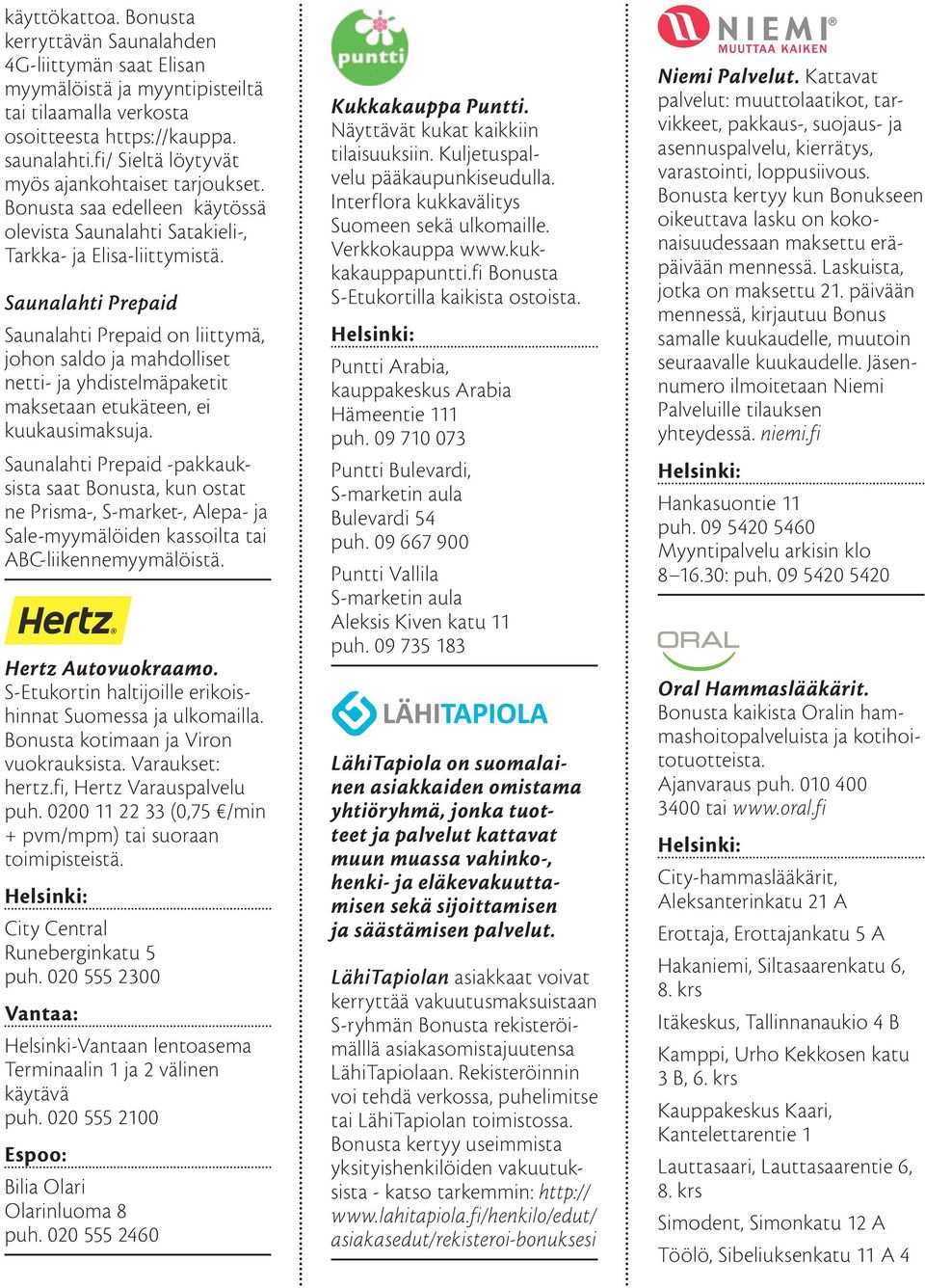 Saunalahti Prepaid Saunalahti Prepaid on liittymä, johon saldo ja mahdolliset netti- ja yhdistelmäpaketit maksetaan etukäteen, ei kuukausimaksuja.