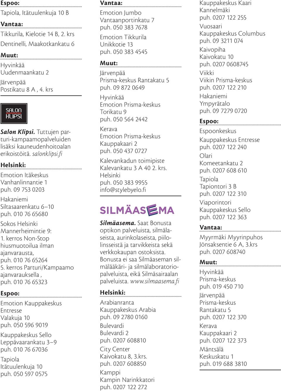 010 76 65680 Sokos Helsinki Mannerheimintie 9: 1. kerros Non-Stop hiusmuotoilua ilman ajanvarausta, puh. 010 76 65264 5. kerros Parturi/Kampaamo ajanvarauksella, puh.