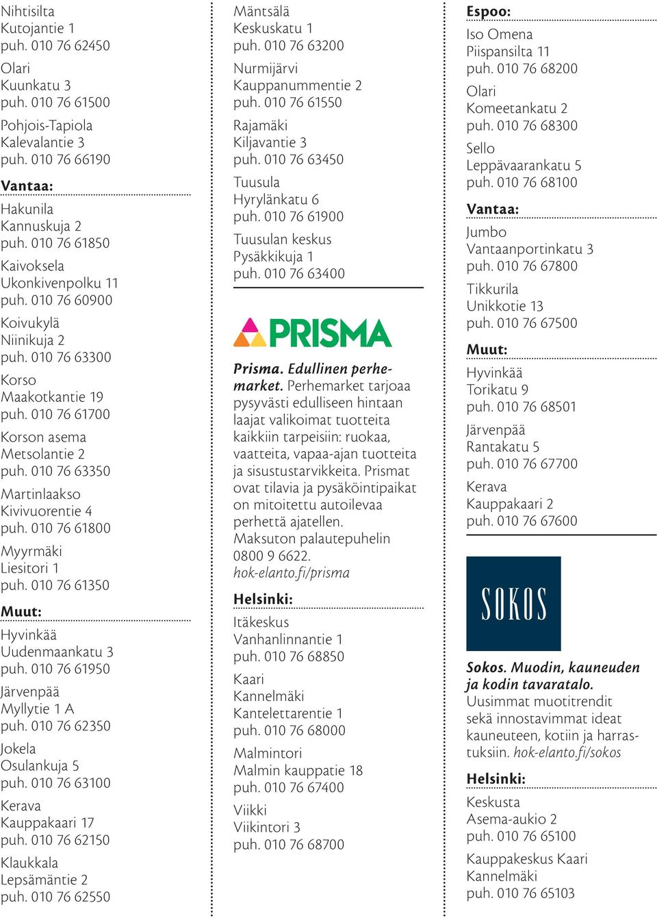 010 76 61800 Myyrmäki Liesitori 1 puh. 010 76 61350 Hyvinkää Uudenmaankatu 3 puh. 010 76 61950 Järvenpää Myllytie 1 A puh. 010 76 62350 Jokela Osulankuja 5 puh. 010 76 63100 Kerava Kauppakaari 17 puh.
