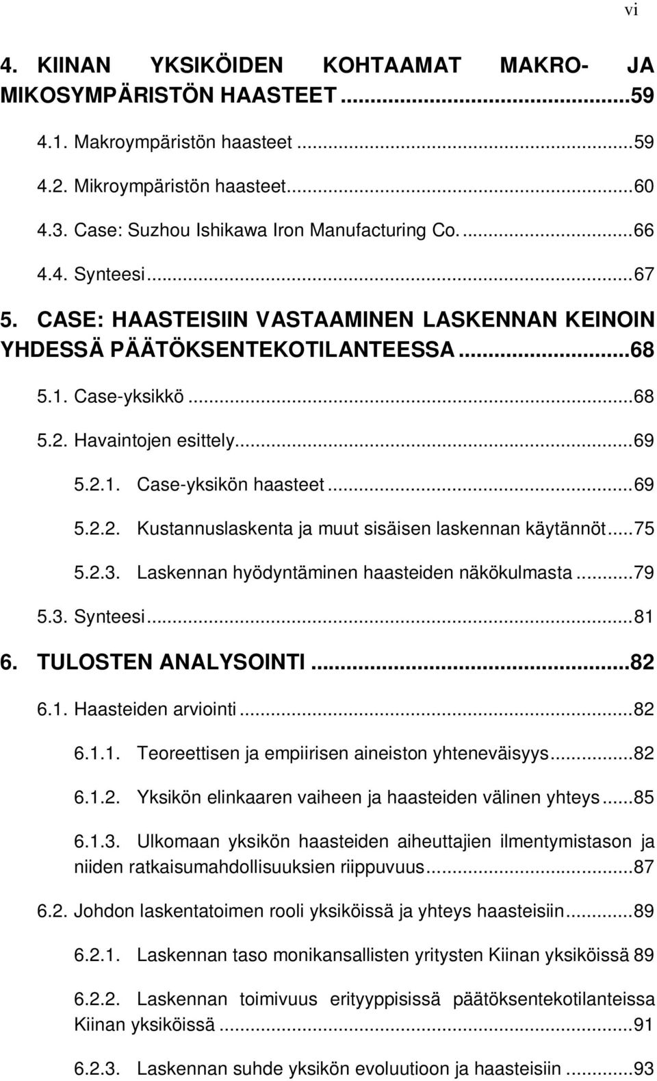 .. 69 5.2.2. Kustannuslaskenta ja muut sisäisen laskennan käytännöt... 75 5.2.3. Laskennan hyödyntäminen haasteiden näkökulmasta... 79 5.3. Synteesi... 81 6. TULOSTEN ANALYSOINTI... 82 6.1. Haasteiden arviointi.