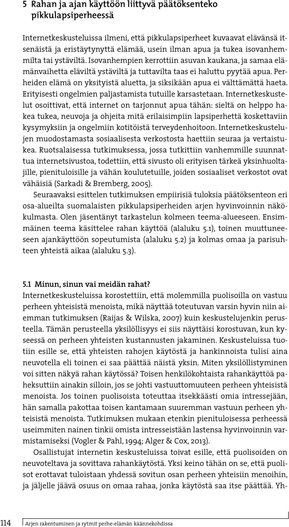 Perheiden elämä on yksityistä aluetta, ja siksikään apua ei välttämättä haeta. Erityisesti ongelmien paljastamista tutuille karsastetaan.