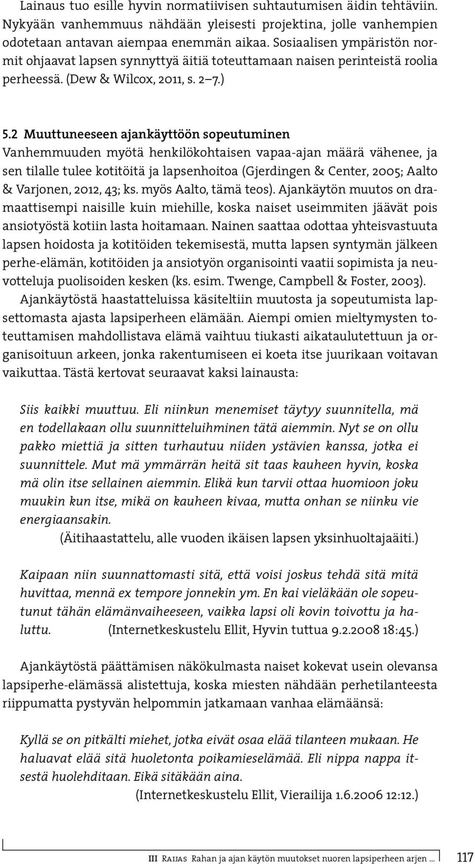 2 Muuttuneeseen ajankäyttöön sopeutuminen Vanhemmuuden myötä henkilökohtaisen vapaa-ajan määrä vähenee, ja sen tilalle tulee kotitöitä ja lapsenhoitoa (Gjerdingen & Center, 2005; Aalto & Varjonen,