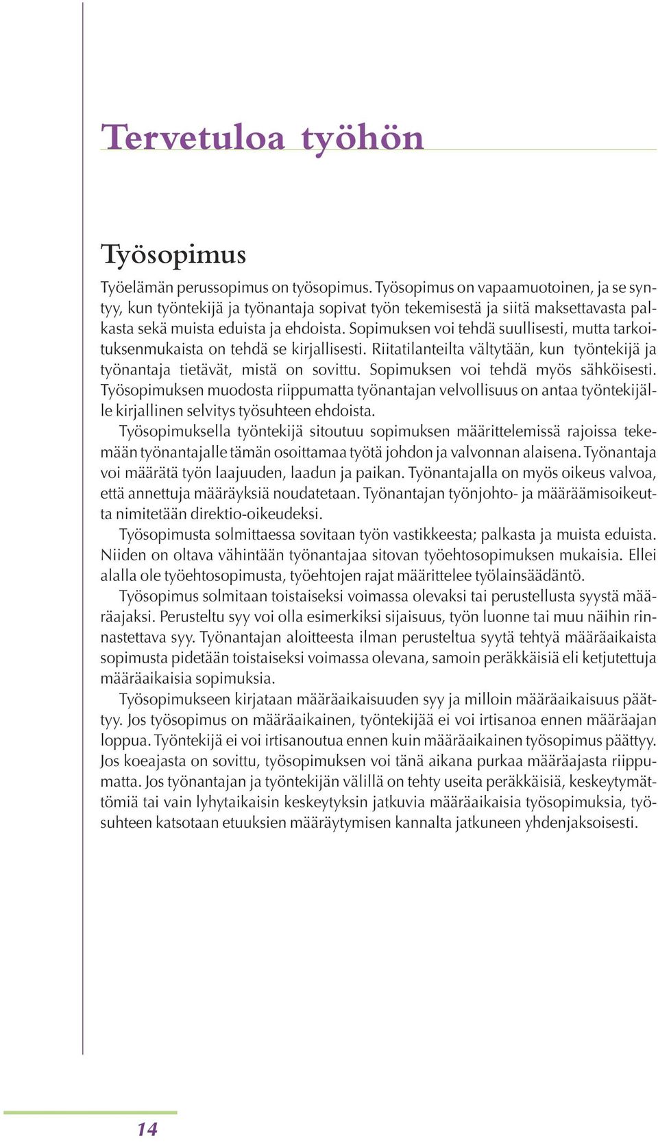 Sopimuksen voi tehdä suullisesti, mutta tarkoituksenmukaista on tehdä se kirjallisesti. Riitatilanteilta vältytään, kun työntekijä ja työnantaja tietävät, mistä on sovittu.