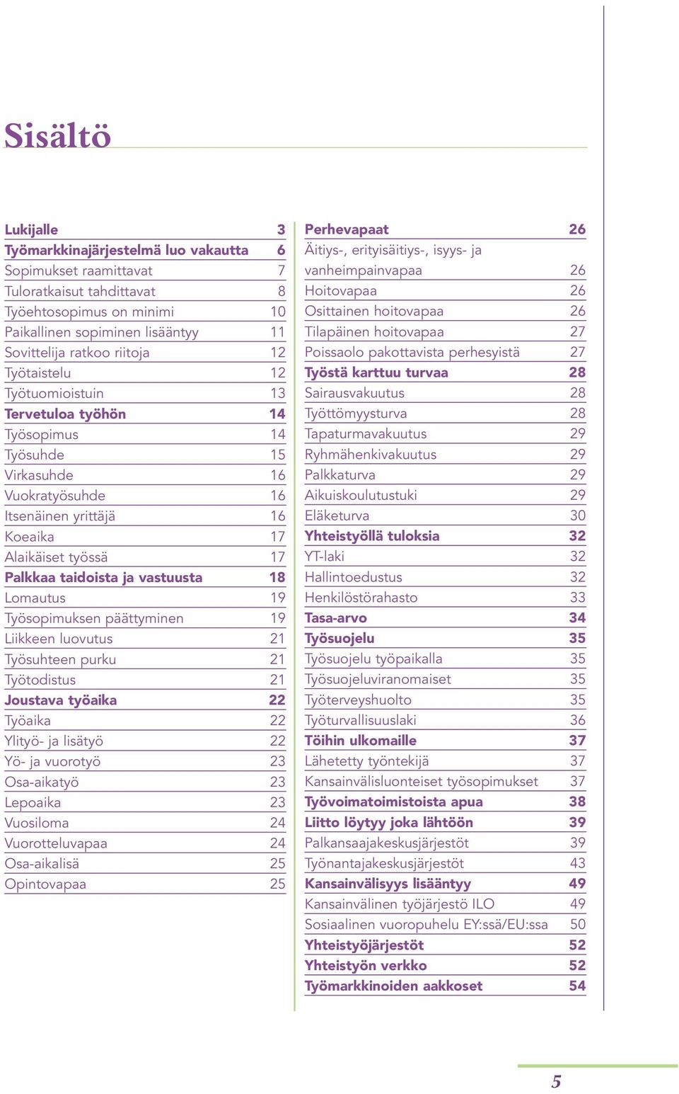 vastuusta 18 Lomautus 19 Työsopimuksen päättyminen 19 Liikkeen luovutus 21 Työsuhteen purku 21 Työtodistus 21 Joustava työaika 22 Työaika 22 Ylityö- ja lisätyö 22 Yö- ja vuorotyö 23 Osa-aikatyö 23