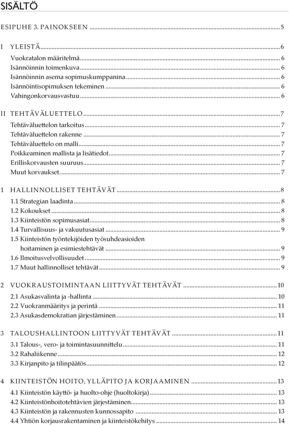 .. 7 Erilliskorvausten suuruus... 7 Muut korvaukset... 7 1 HALLINNOLLISET TEHTÄVÄT...8 1.1 Strategian laadinta... 8 1.2 Kokoukset... 8 1.3 Kiinteistön sopimusasiat... 8 1.4 Turvallisuus- ja vakuutusasiat.