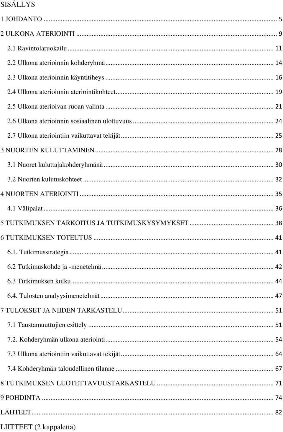 .. 25 3 NUORTEN KULUTTAMINEN... 28 3.1 Nuoret kuluttajakohderyhmänä... 30 3.2 Nuorten kulutuskohteet... 32 4 NUORTEN ATERIOINTI... 35 4.1 Välipalat... 36 5 TUTKIMUKSEN TARKOITUS JA TUTKIMUSKYSYMYKSET.