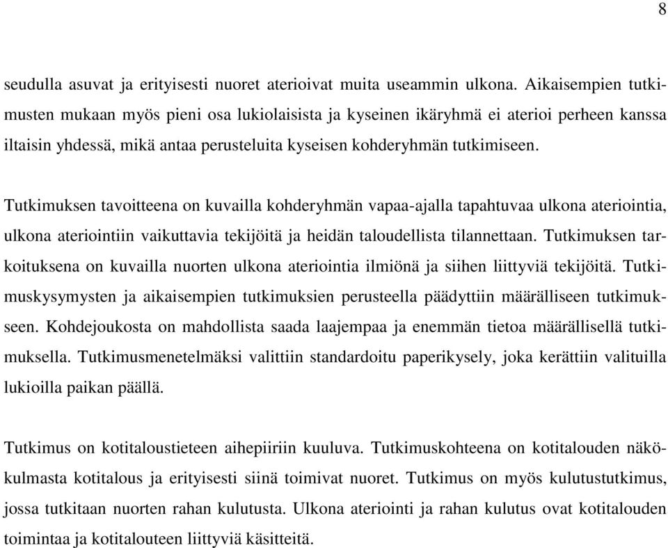 Tutkimuksen tavoitteena on kuvailla kohderyhmän vapaa-ajalla tapahtuvaa ulkona ateriointia, ulkona ateriointiin vaikuttavia tekijöitä ja heidän taloudellista tilannettaan.