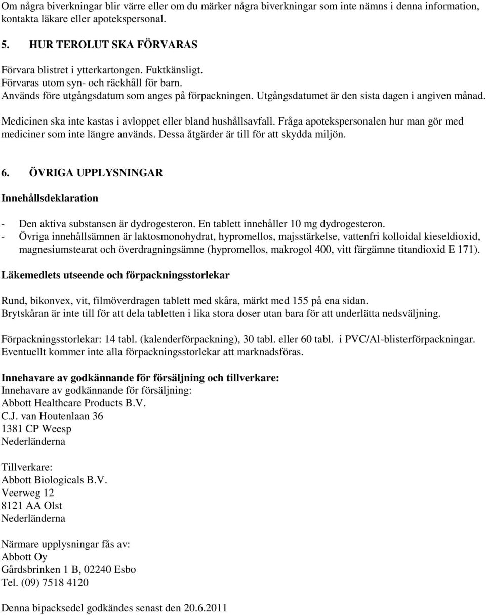 Utgångsdatumet är den sista dagen i angiven månad. Medicinen ska inte kastas i avloppet eller bland hushållsavfall. Fråga apotekspersonalen hur man gör med mediciner som inte längre används.