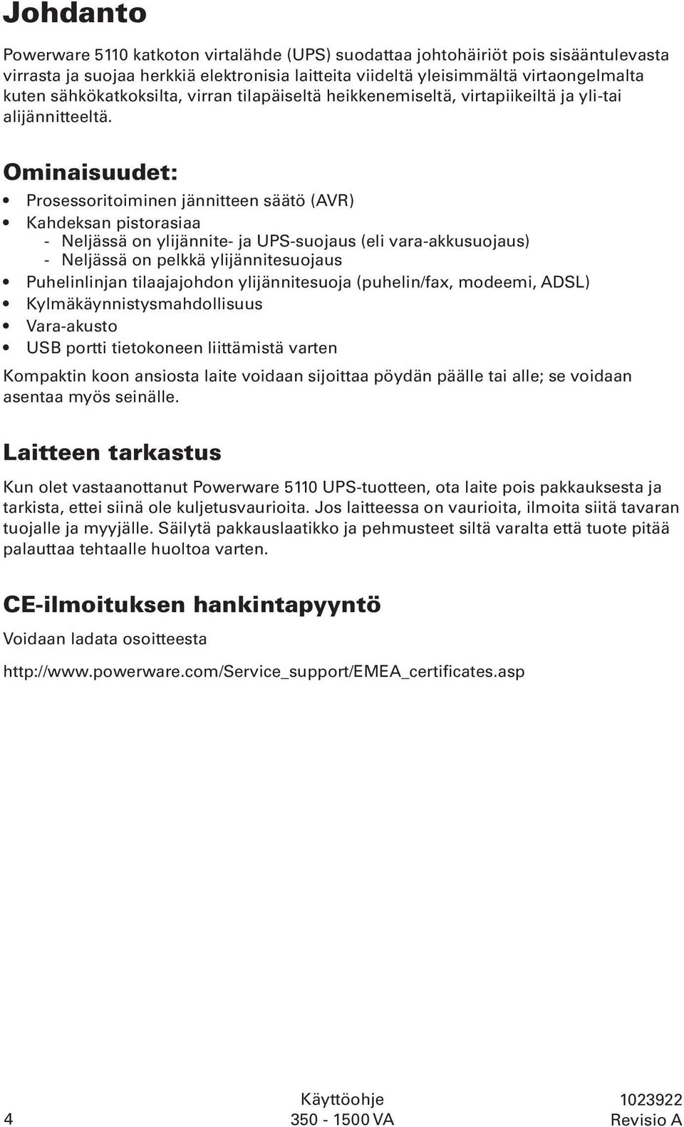 Ominaisuudet: Prosessoritoiminen jännitteen säätö (AVR) Kahdeksan pistorasiaa - Neljässä on ylijännite- ja UPS-suojaus (eli vara-akkusuojaus) - Neljässä on pelkkä ylijännitesuojaus Puhelinlinjan