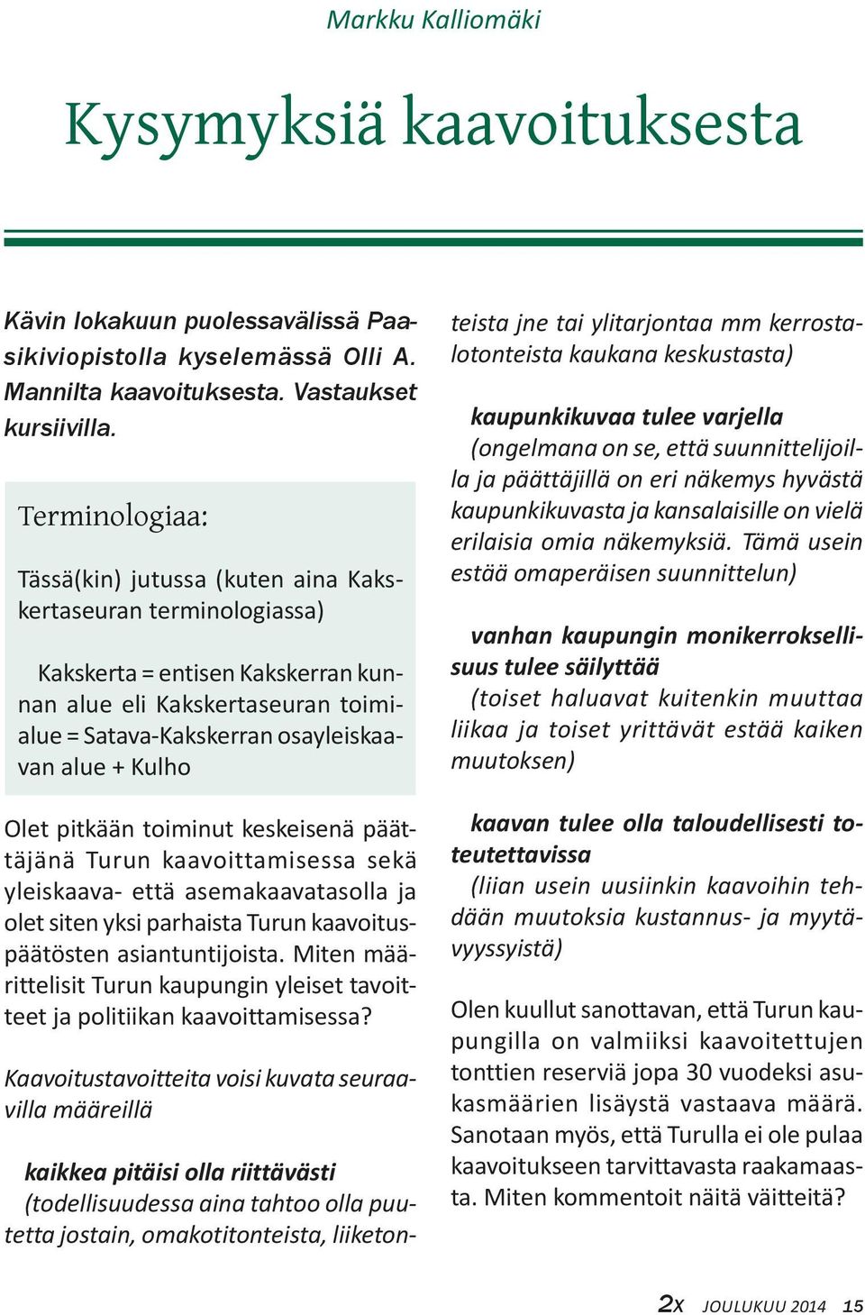 Olet pitkään toiminut keskeisenä päättäjänä Turun kaavoittamisessa sekä yleiskaava- että asemakaavatasolla ja olet siten yksi parhaista Turun kaavoituspäätösten asiantuntijoista.