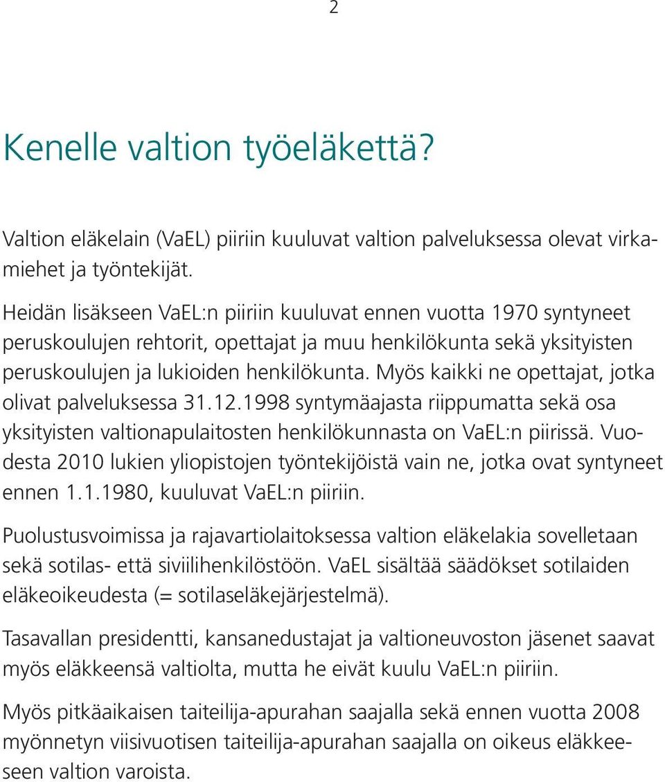 Myös kaikki ne opettajat, jotka olivat palveluksessa 31.12.1998 syntymäajasta riippumatta sekä osa yksityisten valtionapulaitosten henkilökunnasta on VaEL:n piirissä.