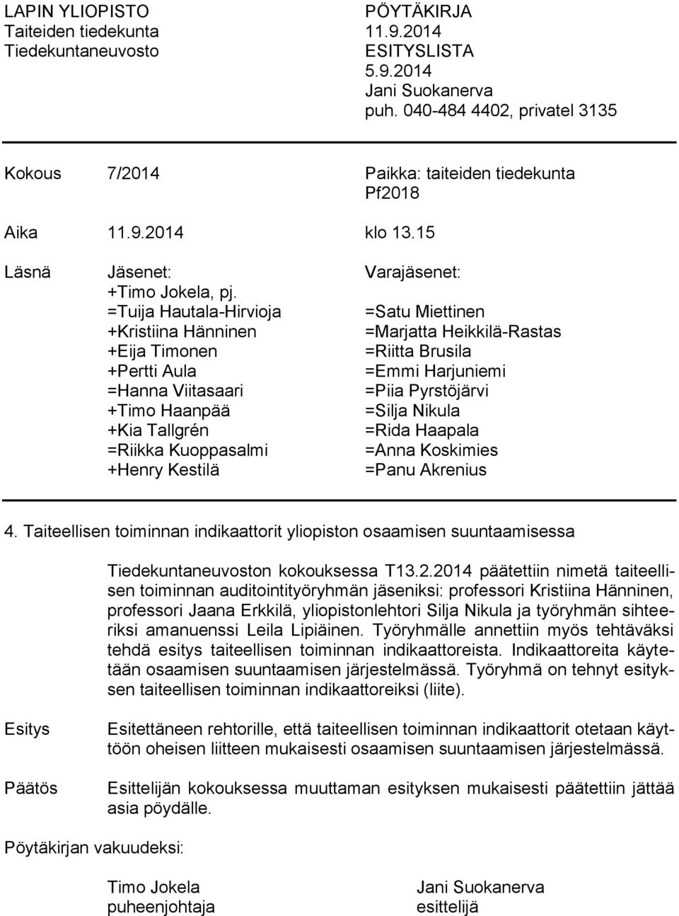 =Tuija Hautala-Hirvioja =Satu Miettinen +Kristiina Hänninen =Marjatta Heikkilä-Rastas +Eija Timonen =Riitta Brusila +Pertti Aula =Emmi Harjuniemi =Hanna Viitasaari =Piia Pyrstöjärvi +Timo Haanpää