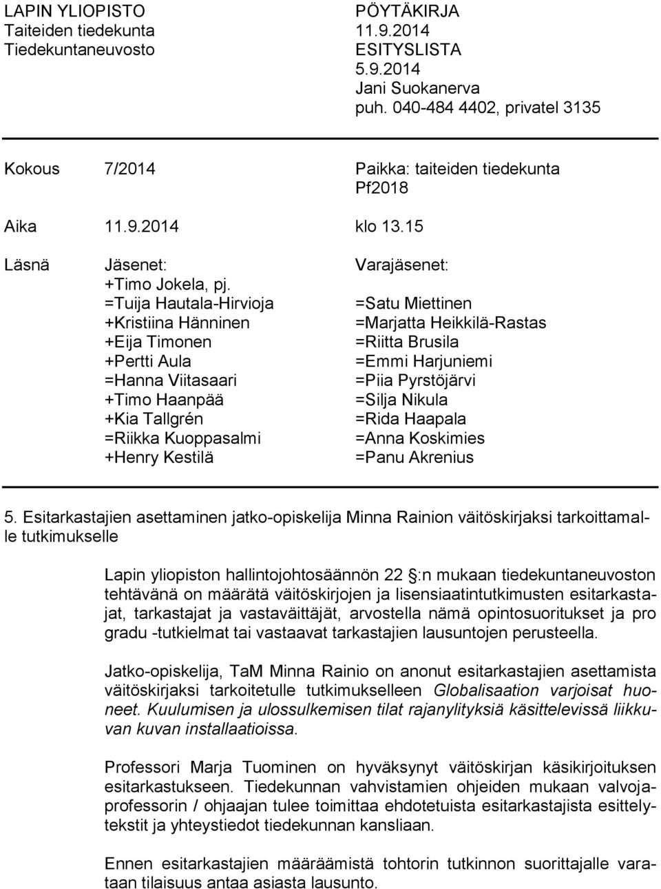 =Tuija Hautala-Hirvioja =Satu Miettinen +Kristiina Hänninen =Marjatta Heikkilä-Rastas +Eija Timonen =Riitta Brusila +Pertti Aula =Emmi Harjuniemi =Hanna Viitasaari =Piia Pyrstöjärvi +Timo Haanpää