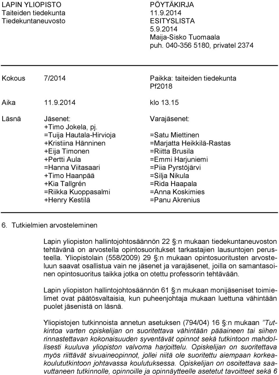 =Tuija Hautala-Hirvioja =Satu Miettinen +Kristiina Hänninen =Marjatta Heikkilä-Rastas +Eija Timonen =Riitta Brusila +Pertti Aula =Emmi Harjuniemi =Hanna Viitasaari =Piia Pyrstöjärvi +Timo Haanpää