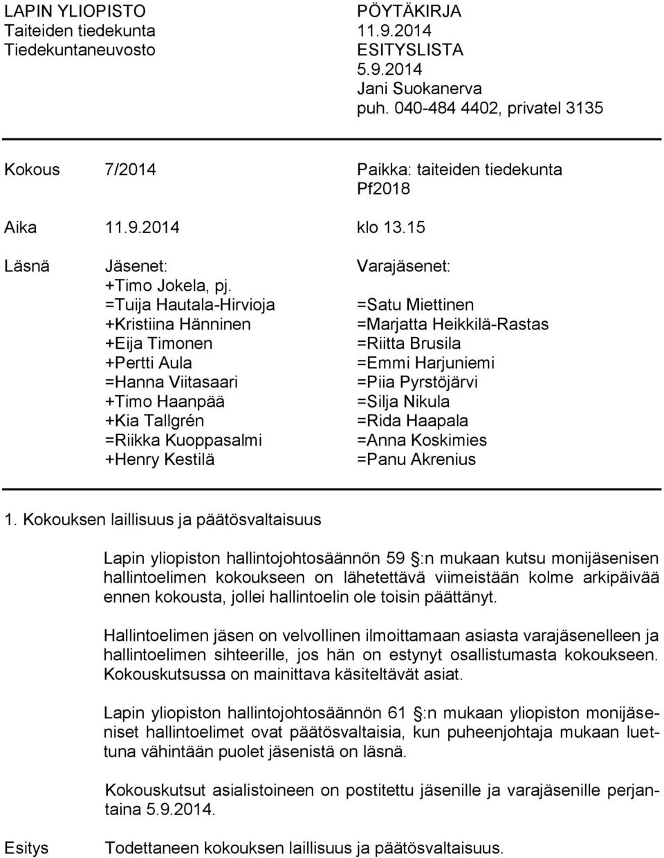 =Tuija Hautala-Hirvioja =Satu Miettinen +Kristiina Hänninen =Marjatta Heikkilä-Rastas +Eija Timonen =Riitta Brusila +Pertti Aula =Emmi Harjuniemi =Hanna Viitasaari =Piia Pyrstöjärvi +Timo Haanpää