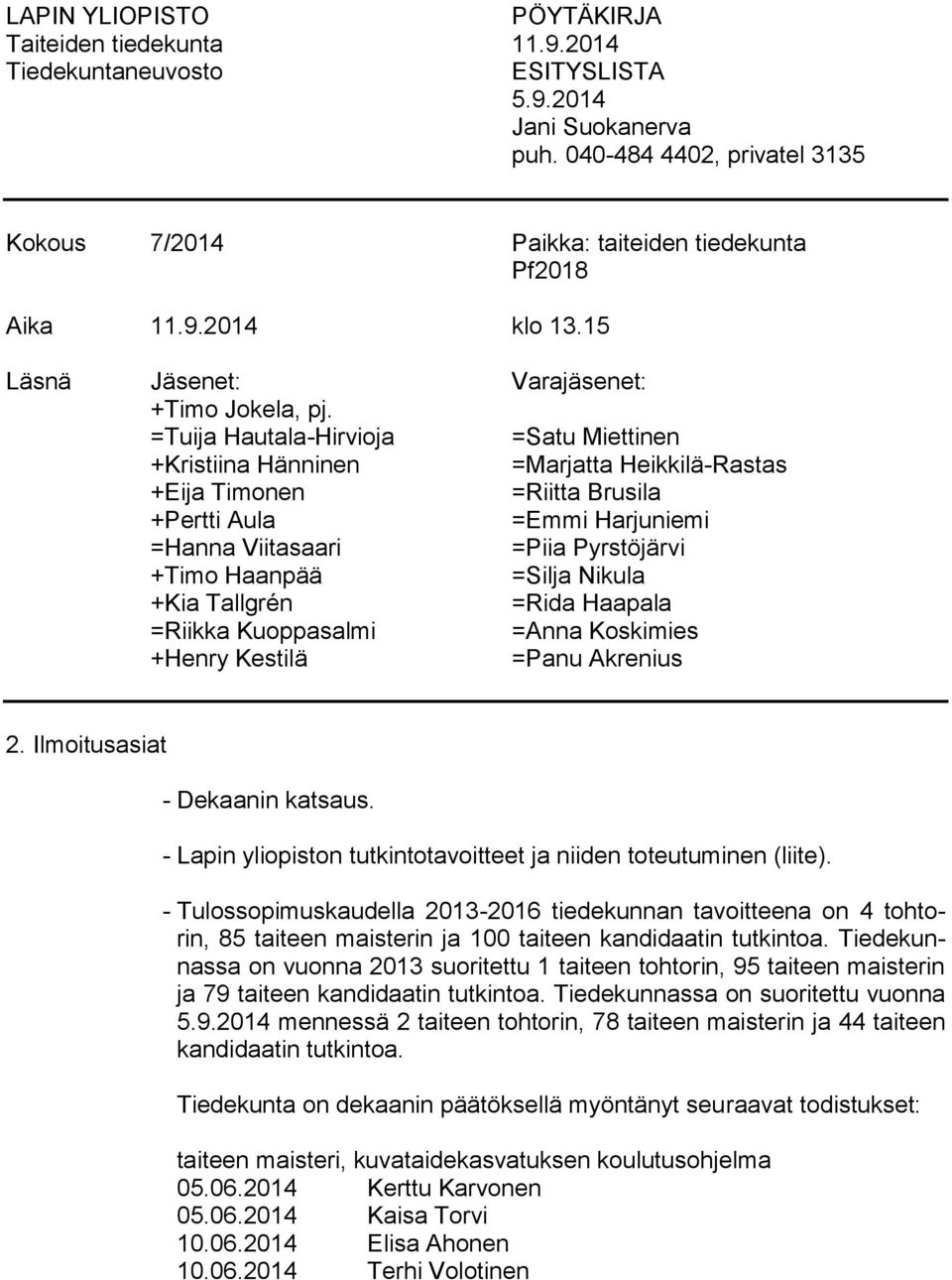 =Tuija Hautala-Hirvioja =Satu Miettinen +Kristiina Hänninen =Marjatta Heikkilä-Rastas +Eija Timonen =Riitta Brusila +Pertti Aula =Emmi Harjuniemi =Hanna Viitasaari =Piia Pyrstöjärvi +Timo Haanpää