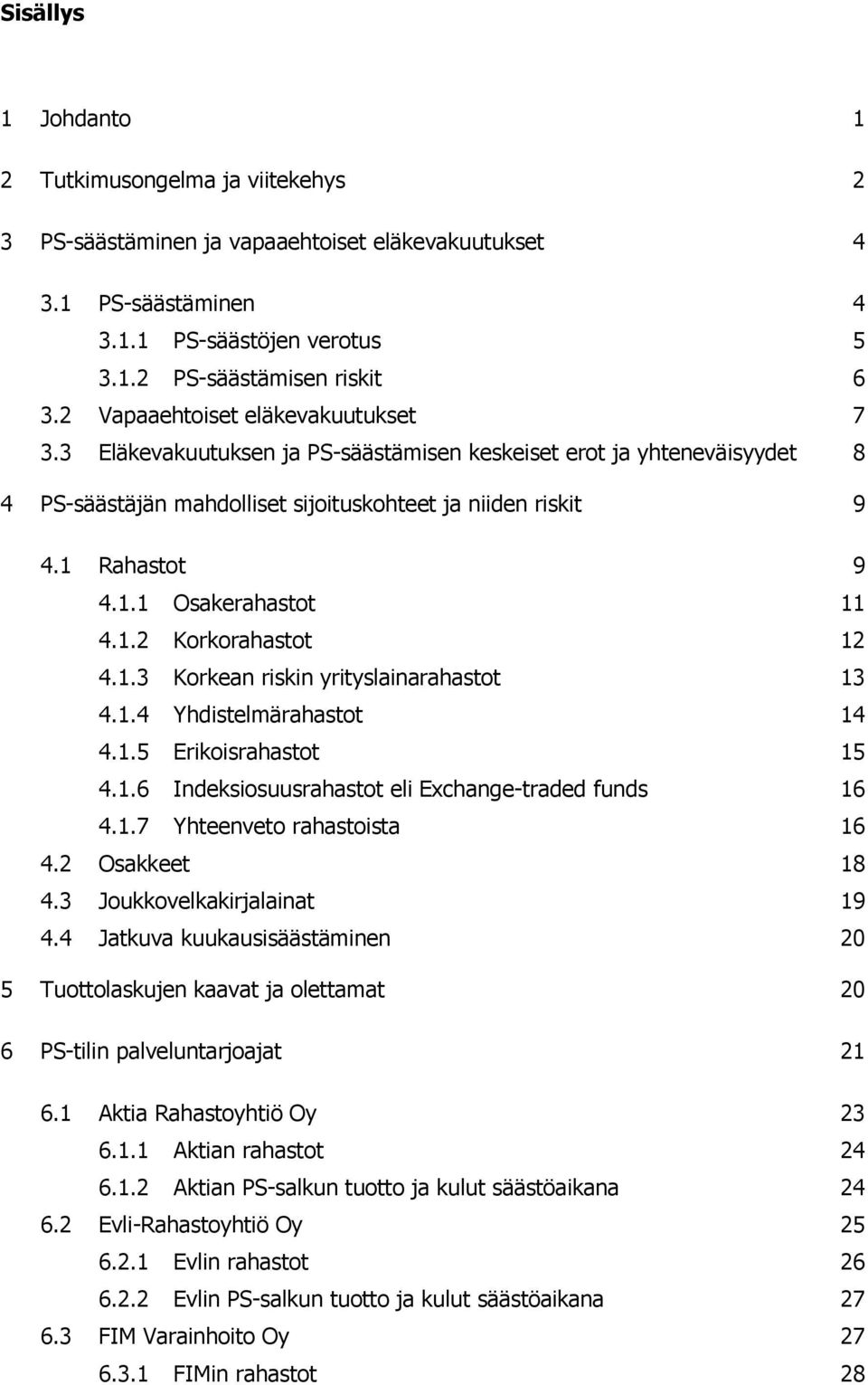 1.2 Korkorahastot 12 4.1.3 Korkean riskin yrityslainarahastot 13 4.1.4 Yhdistelmärahastot 14 4.1.5 Erikoisrahastot 15 4.1.6 Indeksiosuusrahastot eli Exchange-traded funds 16 4.1.7 Yhteenveto rahastoista 16 4.