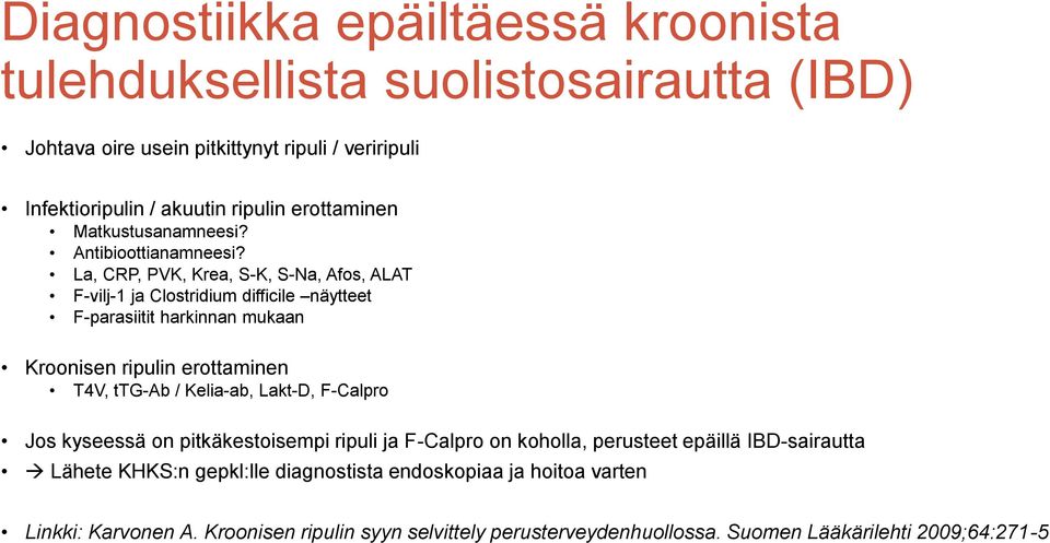 La, CRP, PVK, Krea, S-K, S-Na, Afos, ALAT F-vilj-1 ja Clostridium difficile näytteet F-parasiitit harkinnan mukaan Kroonisen ripulin erottaminen T4V, ttg-ab / Kelia-ab,