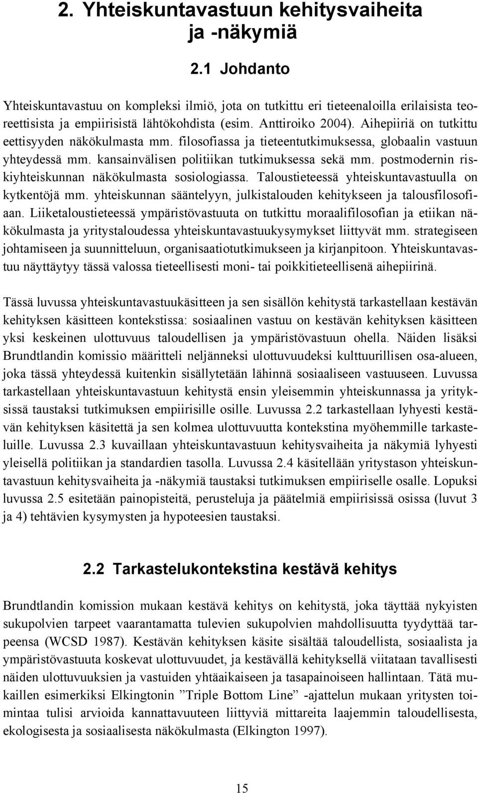 postmodernin riskiyhteiskunnan näkökulmasta sosiologiassa. Taloustieteessä yhteiskuntavastuulla on kytkentöjä mm. yhteiskunnan sääntelyyn, julkistalouden kehitykseen ja talousfilosofiaan.