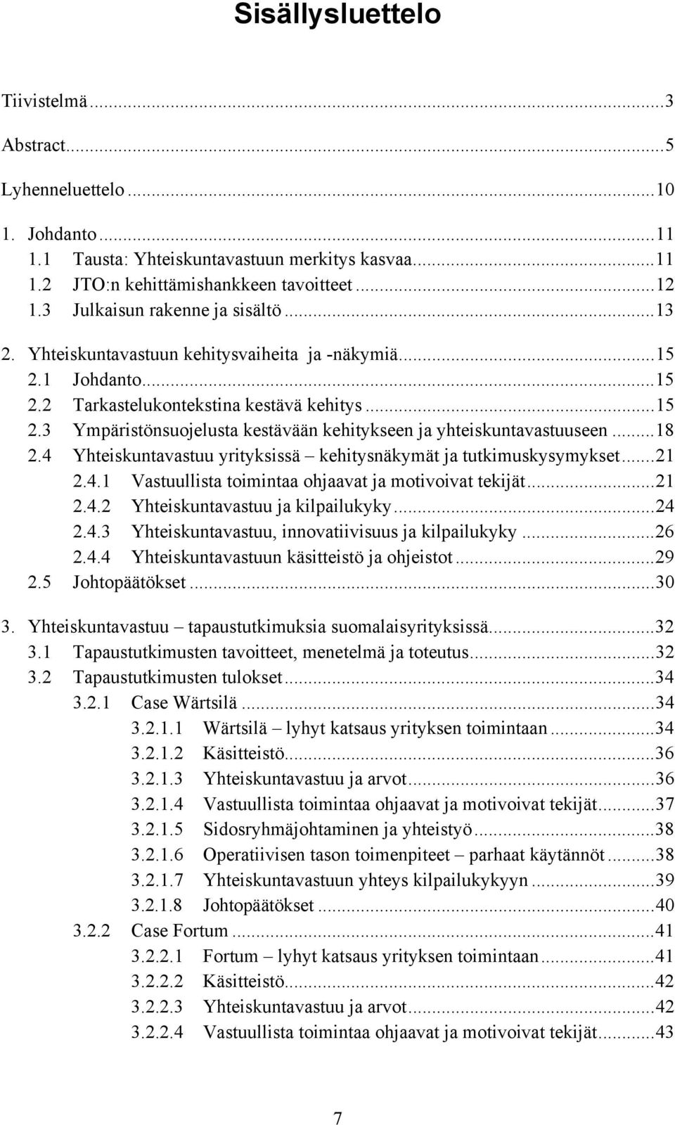 ..18 2.4 Yhteiskuntavastuu yrityksissä kehitysnäkymät ja tutkimuskysymykset...21 2.4.1 Vastuullista toimintaa ohjaavat ja motivoivat tekijät...21 2.4.2 Yhteiskuntavastuu ja kilpailukyky...24 2.4.3 Yhteiskuntavastuu, innovatiivisuus ja kilpailukyky.