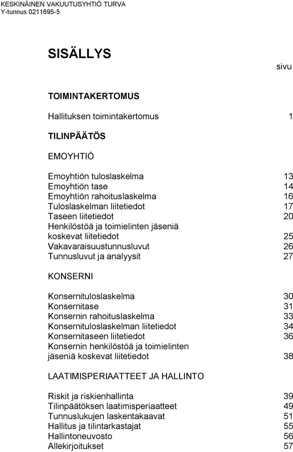 Konsernituloslaskelma 30 Konsernitase 31 Konsernin rahoituslaskelma 33 Konsernituloslaskelman liitetiedot 34 Konsernitaseen liitetiedot 36 Konsernin henkilöstöä ja toimielinten jäseniä koskevat