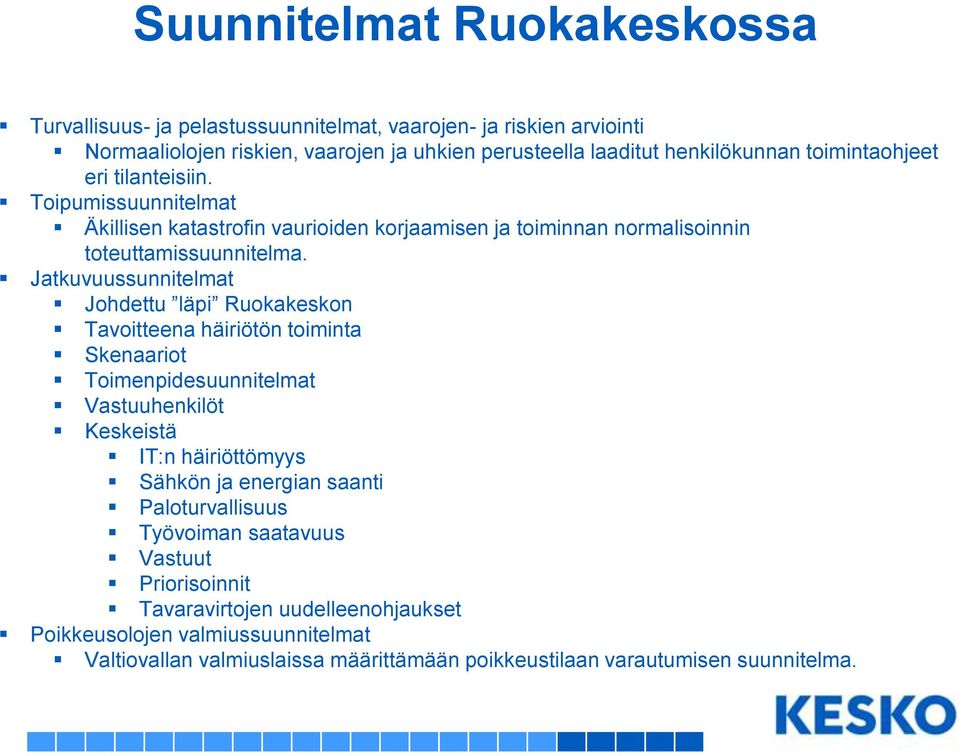 Jatkuvuussunnitelmat Johdettu läpi Ruokakeskon Tavoitteena häiriötön toiminta Skenaariot Toimenpidesuunnitelmat Vastuuhenkilöt Keskeistä IT:n häiriöttömyys Sähkön ja energian