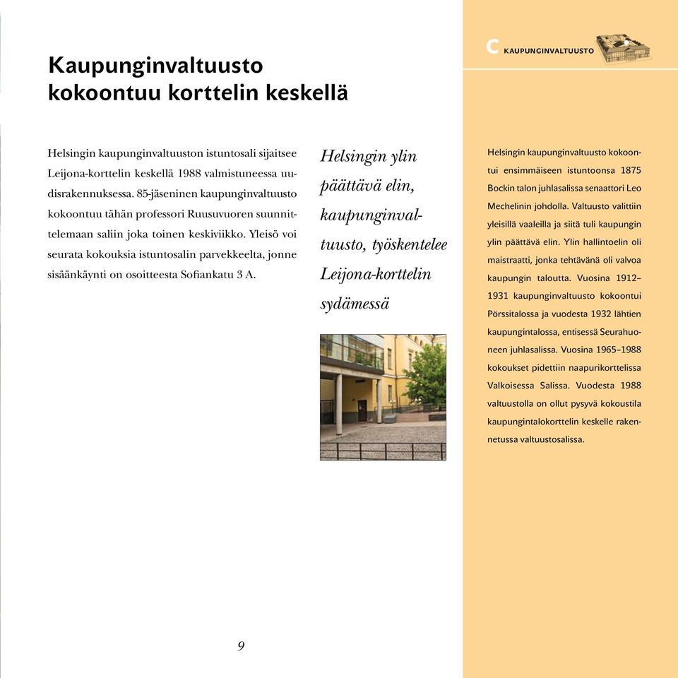 Yleisö voi seurata kokouksia istuntosalin parvekkeelta, jonne sisäänkäynti on osoitteesta Sofiankatu 3 A.